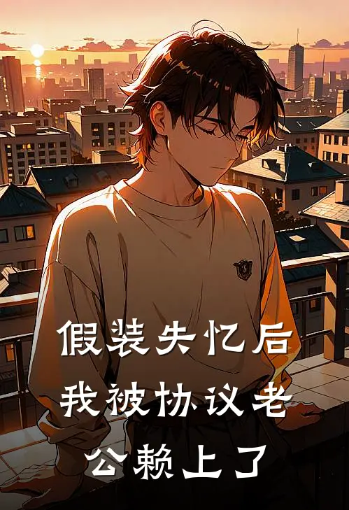 假装失忆后，我被协议老公赖上了