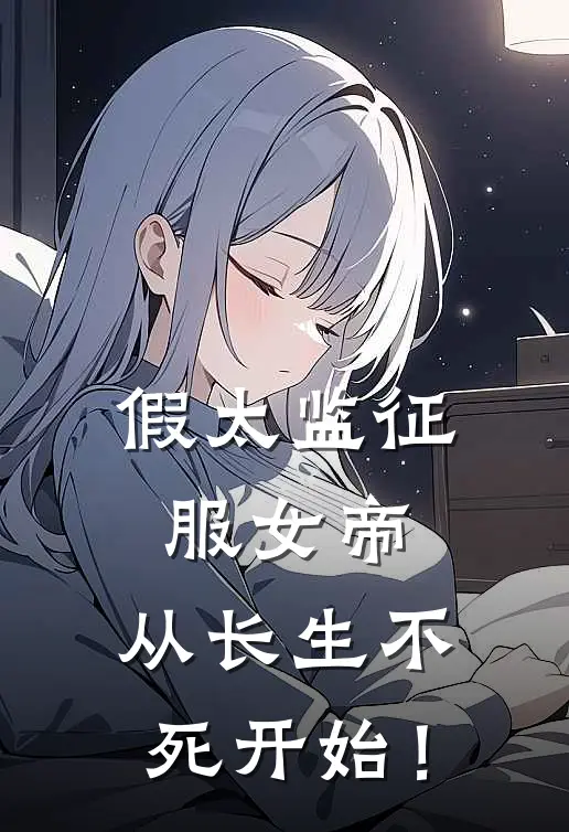 假太监征服女帝，从长生不死开始！