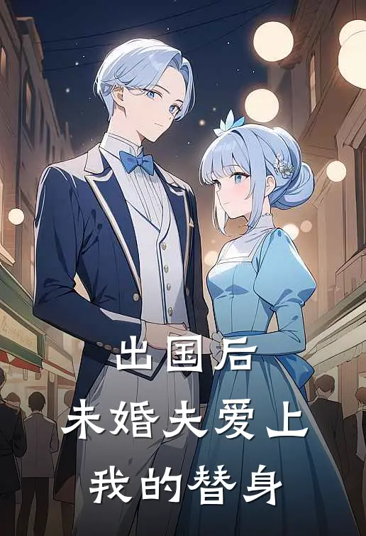 出国后，未婚夫爱上我的替身