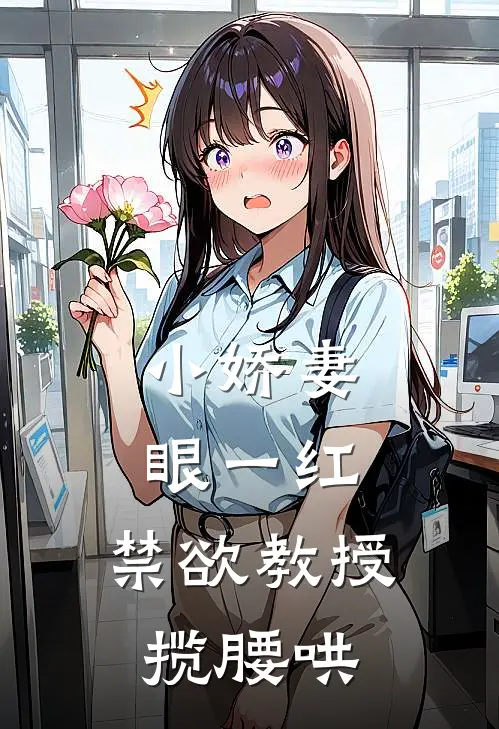 小娇妻眼一红，禁欲教授揽腰哄