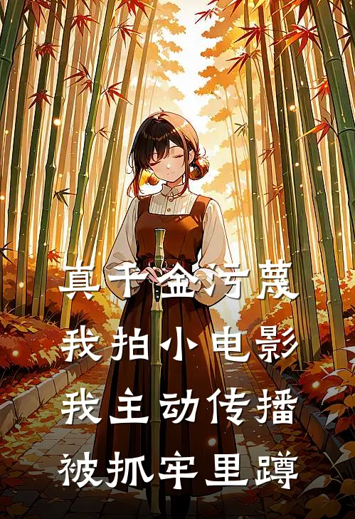 真千金污蔑我拍小电影，我主动传播被抓牢里蹲