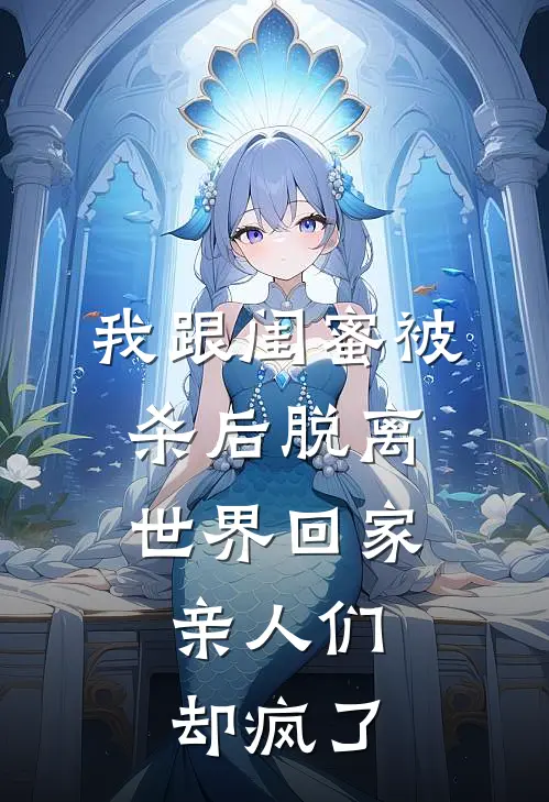 我跟闺蜜被杀后脱离世界回家，亲人们却疯了