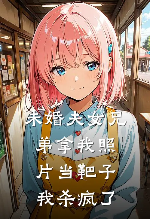 未婚夫女兄弟拿我照片当靶子，我杀疯了