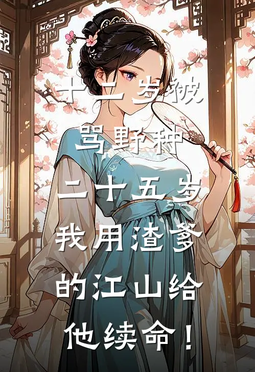 十二岁被骂野种，二十五岁我用渣爹的江山给他续命！