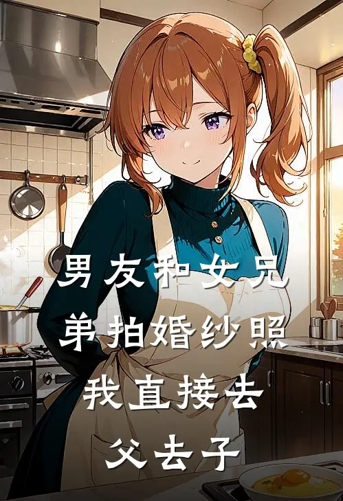 男友和女兄弟拍婚纱照，我直接去父去子