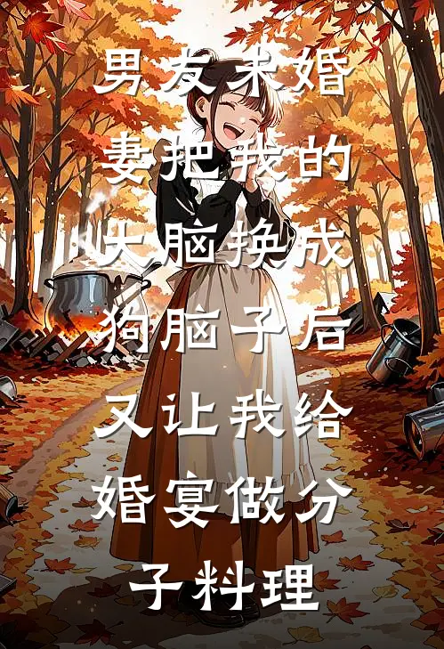 男友未婚妻把我的大脑换成狗脑子后，又让我给婚宴做分子料理