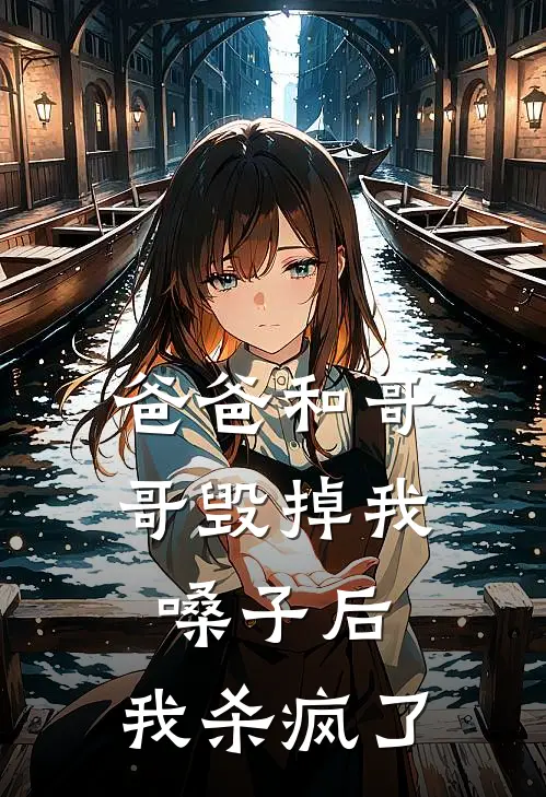 爸爸和哥哥毁掉我嗓子后，我杀疯了