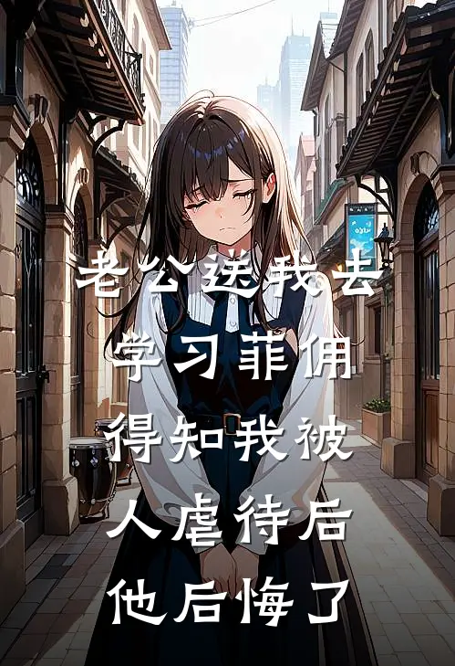 老公送我去学习菲佣，得知我被人虐待后他后悔了