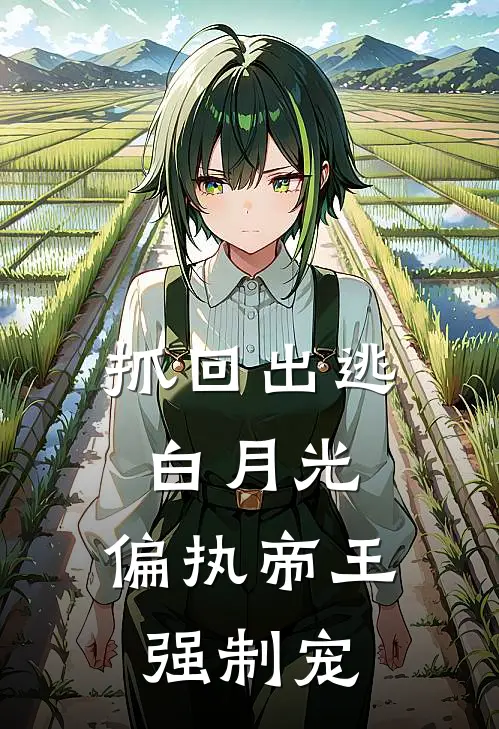 抓回出逃白月光，偏执帝王强制宠