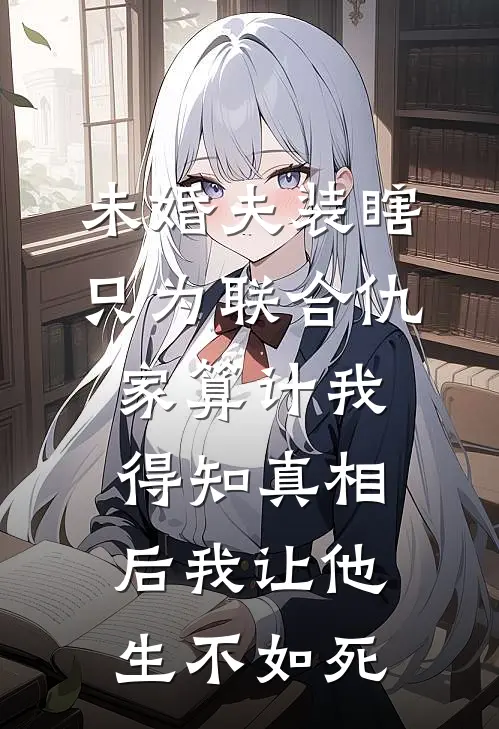 未婚夫装瞎只为联合仇家算计我，得知真相后我让他生不如死