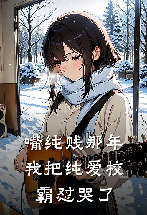 嘴纯贱那年，我把纯爱校霸怼哭了