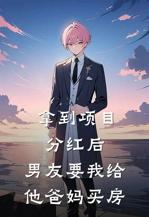 拿到项目分红后，男友要我给他爸妈买房乔林蒋明小说推荐完本_热门小说大全拿到项目分红后，男友要我给他爸妈买房(乔林蒋明)