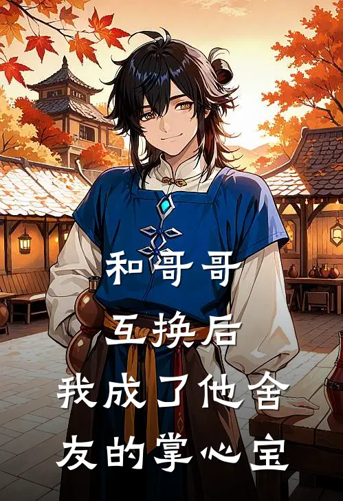 和哥哥互换后，我成了他舍友的掌心宝