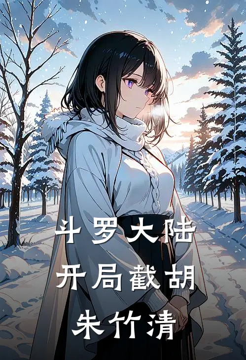 斗罗大陆：开局截胡朱竹清(厉行云朱竹清)最新小说_免费阅读完整版小说斗罗大陆：开局截胡朱竹清(厉行云朱竹清)