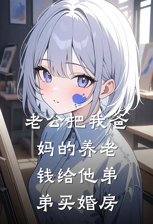 老公把我爸妈的养老钱给他弟弟买婚房(林晓月周恒)免费阅读_无弹窗全文免费阅读老公把我爸妈的养老钱给他弟弟买婚房林晓月周恒