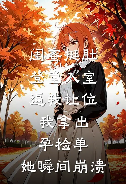 闺蜜挺肚登堂入室逼我让位，我拿出孕检单，她瞬间崩溃