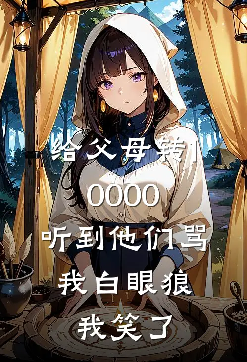 给父母转10000，听到他们骂我白眼狼，我笑了