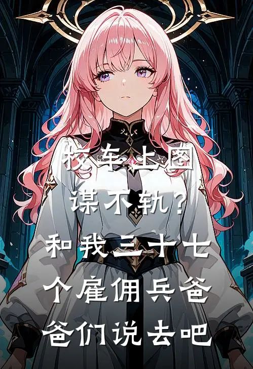 校车上图谋不轨？和我三十七个雇佣兵爸爸们说去吧顾泽姜悦免费完结小说_完本完结小说校车上图谋不轨？和我三十七个雇佣兵爸爸们说去吧(顾泽姜悦)