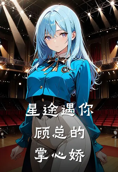 星途遇你，顾总的掌心娇苏晚迈巴赫完本热门小说_小说推荐完结星途遇你，顾总的掌心娇苏晚迈巴赫