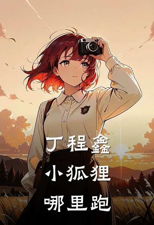 丁程鑫：小狐狸哪里跑(涂山沈从谦)最热门小说_小说完整版丁程鑫：小狐狸哪里跑涂山沈从谦