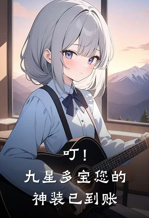 叮！九星多宝：您的神装已到账(林淼王浩)最新小说_免费阅读完整版小说叮！九星多宝：您的神装已到账(林淼王浩)